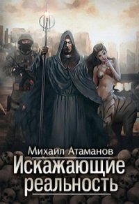 Искажающие реальность (CИ) - Атаманов Михаил Александрович (читать полную версию книги TXT) 📗