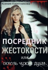 Посредник жестокости или сквозь чужие души (СИ) - Каретникова Ксения (читаемые книги читать .TXT) 📗