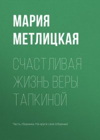 Счастливая жизнь Веры Тапкиной - Метлицкая Мария (читаемые книги читать .txt) 📗