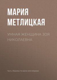 Умная женщина Зоя Николаевна - Метлицкая Мария (бесплатные книги полный формат txt) 📗
