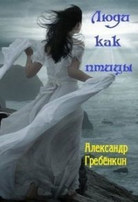 Люди как птицы (СИ) - Гребенкин Александр (читать книги бесплатно полностью TXT) 📗