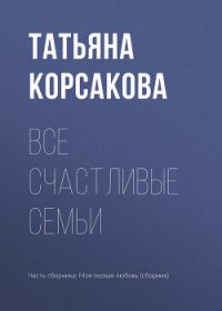 Все счастливые семьи - Корсакова Татьяна (книги бесплатно без онлайн txt) 📗