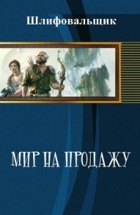 Мир на продажу (СИ) - "Шлифовальщик" (полные книги TXT) 📗