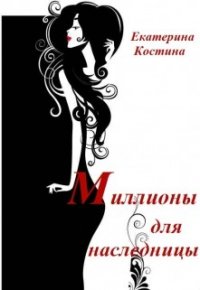 Миллионы для наследницы (СИ) - Костина Екатерина (читать полные книги онлайн бесплатно txt) 📗