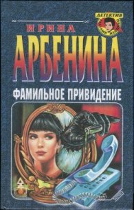 Фамильное привидение - Арбенина Ирина (читать книги онлайн полностью TXT) 📗