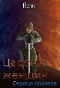 Царство женщин. Сердце Аризеля (СИ) - "Йель" (смотреть онлайн бесплатно книга .txt) 📗