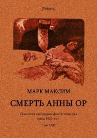 Смерть Анны Ор (Советская авантюрно-фантастическая проза 1920-х гг. Том XXII) - Максим Марк (книги серии онлайн .txt) 📗