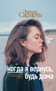 Когда я вернусь, будь дома - Сафарли Эльчин (читать полные книги онлайн бесплатно .TXT) 📗