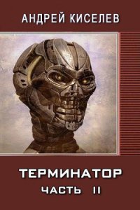 Терминатор. Часть 2 (СИ) - Киселев Андрей Александрович (бесплатные серии книг TXT) 📗