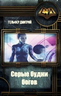 Серые будни богов (СИ) - Гельфер Дмитрий (книги онлайн полностью .TXT) 📗