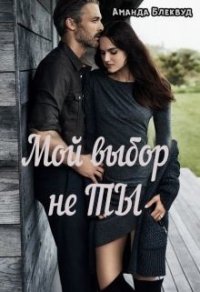 Мой выбор не ты (СИ) - Блеквуд Аманда (читать книги полностью без сокращений txt) 📗