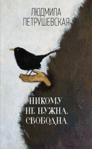 Никому не нужна. Свободна (сборник) - Петрушевская Людмила (книги серия книги читать бесплатно полностью TXT) 📗