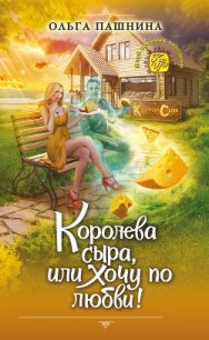 Королева сыра, или Хочу по любви! - Пашнина Ольга Олеговна (читать книги полностью без сокращений .txt) 📗