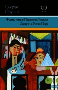 Фунты лиха в Париже и Лондоне. Дорога на Уиган-Пирс (сборник) - Оруэлл Джордж (читать книги полные .txt) 📗