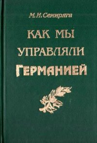 Как мы управляли Германией - Семиряга Михаил Иванович (читать бесплатно книги без сокращений TXT) 📗