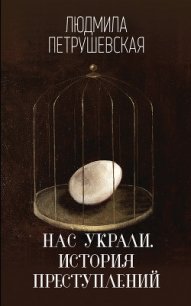 Нас украли. История преступлений - Петрушевская Людмила (электронную книгу бесплатно без регистрации txt) 📗