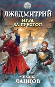 Лжедмитрий. Игра за престол (СИ) - Ланцов Михаил Алексеевич (книги TXT) 📗