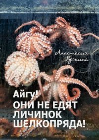 Айгу! Они не едят личинок шелкопряда! - Ерохина Анастасия (книги бесплатно без регистрации полные TXT) 📗