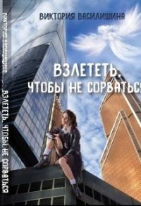 Взлететь, чтобы не сорваться (СИ) - Василишина Виктория (бесплатные серии книг .txt) 📗