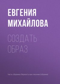 Создать образ - Михайлова Евгения (читать книги онлайн бесплатно без сокращение бесплатно txt) 📗