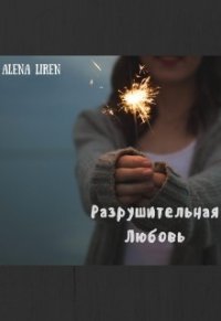Разрушительная любовь. - "Alena Liren" (книги читать бесплатно без регистрации полные TXT) 📗