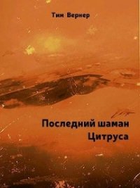 Последний шаман Цитруса (СИ) - Вернер Тим (читать книги полные txt) 📗