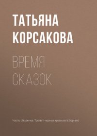 Время сказок - Корсакова Татьяна (книги онлайн полные версии .txt) 📗