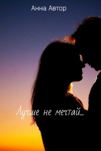 Лучше не мечтай...(СИ) - "Анна_Автор" (список книг .TXT) 📗