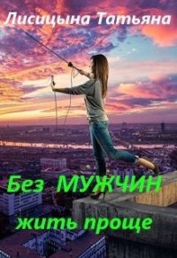 Без мужчин жить проще (СИ) - Лисицына Татьяна Юрьевна (читать книги без сокращений TXT) 📗