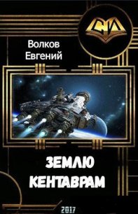 Землю - кентаврам! (СИ) - Волков Евгений (полная версия книги TXT) 📗