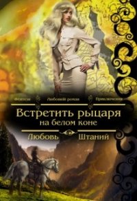 Встретить рыцаря на белом коне (СИ) - Штаний Любовь В. (читать книги онлайн полностью .txt) 📗