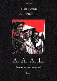 А.А.А.Е. (Роман приключений. Том I) - Иркутов Андрей Дмитриевич (хорошие книги бесплатные полностью TXT) 📗