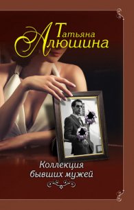 Коллекция бывших мужей - Алюшина Татьяна (читать книги бесплатно полные версии TXT) 📗