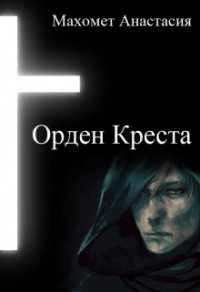 Орден Креста (СИ) - Махомет Анастасия (читать книгу онлайн бесплатно полностью без регистрации .TXT) 📗