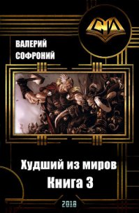 Худший из миров. Книга 3 (СИ) - Софроний Валерий Иванович (книги полностью бесплатно TXT) 📗