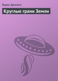 Круглые грани земли - Долинго Борис (читать книги бесплатно полностью без регистрации .txt) 📗