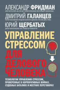 Управление стрессом для делового человека. Технологии управления стрессом, проверенные в корпоративн - Фридман Александр