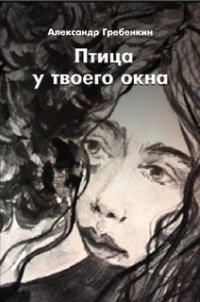 Птица у твоего окна (СИ) - Гребёнкин Александр Тарасович (мир книг .TXT) 📗