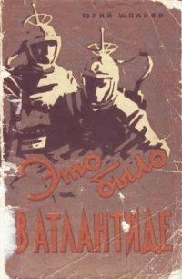 Это было в Атлантиде (Приключенческая повесть) - Шпаков Юрий (читать книги полные TXT) 📗