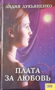 Плата за любовь - Лукьяненко Лидия (читать книги бесплатно полностью .TXT) 📗