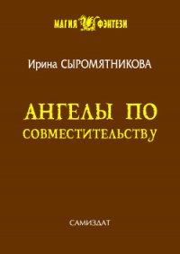 Ангелы по совместительству (СИ) - Сыромятникова Ирина Владимировна "tinatoga" (книги бесплатно читать без TXT) 📗