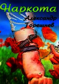 Наркота (СИ) - Горешнев Александр (книги онлайн без регистрации полностью .TXT) 📗