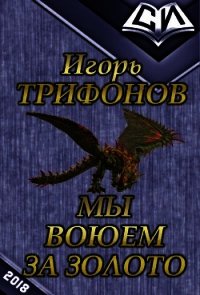 Мы воюем за золото (СИ) - Трифонов Игорь Петрович "Y Grek" (книги онлайн полностью TXT) 📗