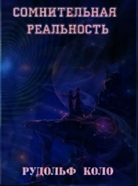 Сомнительная реальность (СИ) - Коло Рудольф (читаемые книги читать онлайн бесплатно .txt) 📗