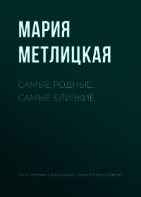 Самые родные, самые близкие - Метлицкая Мария (электронные книги бесплатно .txt) 📗