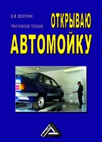 Открываю автомойку: Практическое пособие - Волгин Владислав Васильевич (книги онлайн читать бесплатно TXT) 📗