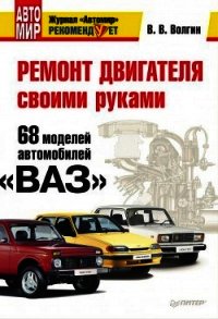 Ремонт двигателя своими руками. 68 моделей автомобилей «ВАЗ» - Волгин Владислав Васильевич (книги бесплатно .TXT) 📗