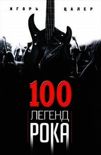 100 легенд рока. Живой звук в каждой фразе - Цалер Игорь (читать книги бесплатно полные версии TXT) 📗