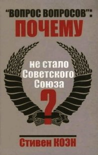 «Вопрос вопросов»: Почему не стало Советского Союза? - Коэн Стивен Фрэнд (читать книги онлайн бесплатно полностью без сокращений .txt) 📗