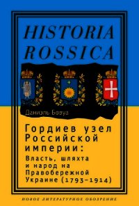 Гордиев узел Российской империи. Власть, шляхта и народ на Правобережной Украине (1793 - 1914) - Бовуа Даниэль